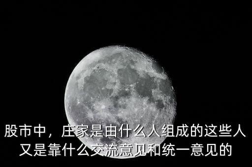 股市中，莊家是由什么人組成的這些人又是靠什么交流意見和統(tǒng)一意見的