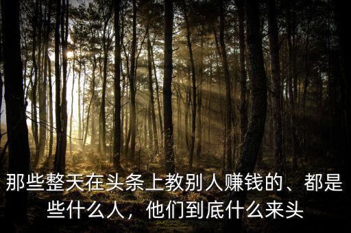 那些整天在頭條上教別人賺錢的、都是些什么人，他們到底什么來頭