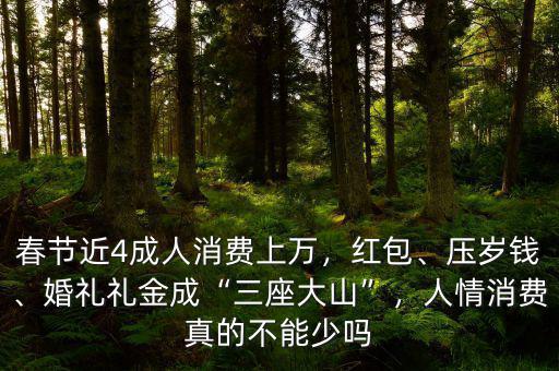 春節(jié)近4成人消費(fèi)上萬，紅包、壓歲錢、婚禮禮金成“三座大山”，人情消費(fèi)真的不能少嗎