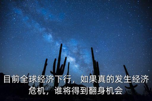 目前全球經(jīng)濟(jì)下行，如果真的發(fā)生經(jīng)濟(jì)危機(jī)，誰將得到翻身機(jī)會(huì)