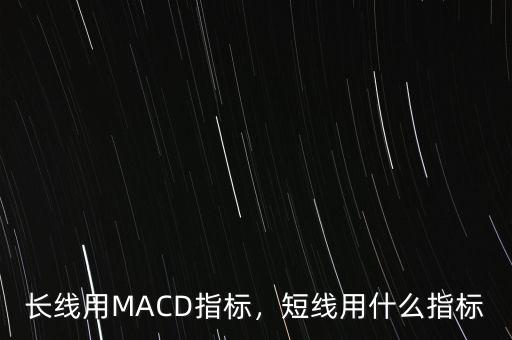 長線用MACD指標(biāo)，短線用什么指標(biāo)