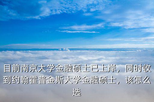目前南京大學金融碩士已上岸，同時收到約翰霍普金斯大學金融碩士，該怎么選