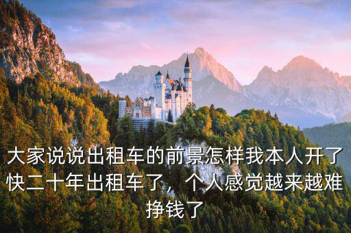 大家說說出租車的前景怎樣我本人開了快二十年出租車了，個(gè)人感覺越來越難掙錢了