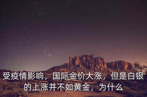 受疫情影響，國際金價大漲，但是白銀的上漲并不如黃金，為什么