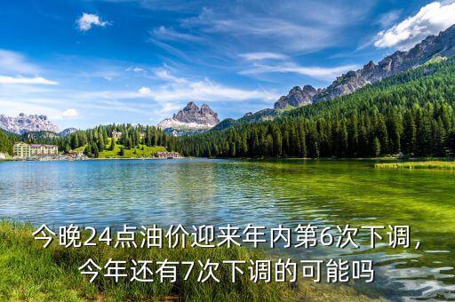 今晚24點油價迎來年內(nèi)第6次下調(diào)，今年還有7次下調(diào)的可能嗎