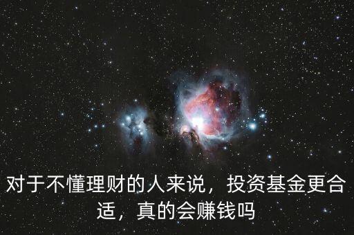 對于不懂理財?shù)娜藖碚f，投資基金更合適，真的會賺錢嗎