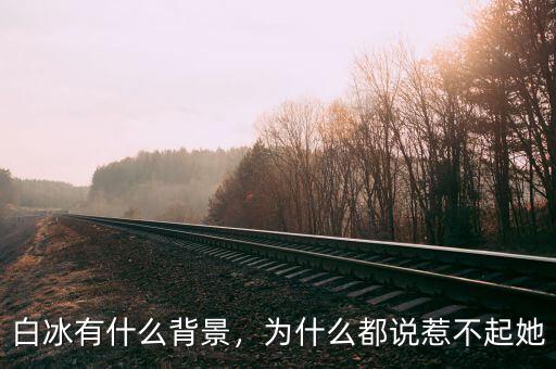 白冰有什么背景，為什么都說(shuō)惹不起她