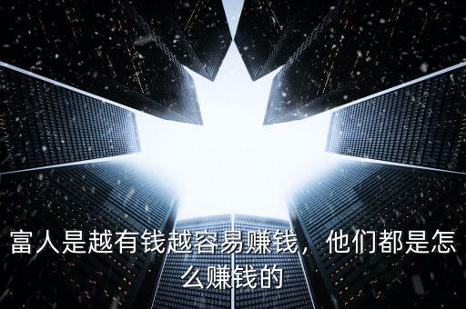 富人是越有錢越容易賺錢，他們都是怎么賺錢的