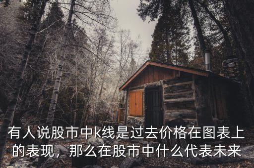有人說(shuō)股市中k線(xiàn)是過(guò)去價(jià)格在圖表上的表現(xiàn)，那么在股市中什么代表未來(lái)