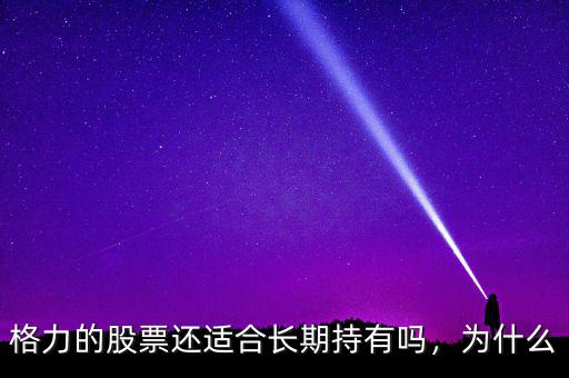 格力的股票還適合長期持有嗎，為什么