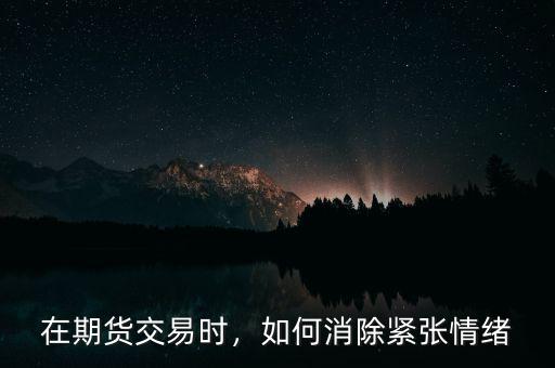 在期貨交易時(shí)，如何消除緊張情緒