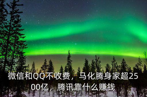 微信和QQ不收費(fèi)，馬化騰身家超2500億，騰訊靠什么賺錢
