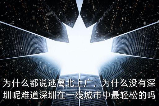 為什么都說逃離北上廣，為什么沒有深圳呢難道深圳在一線城市中最輕松的嗎