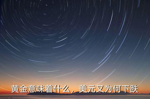 黃金意味著什么，美元又為何下跌