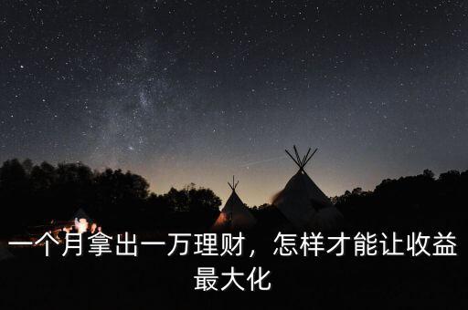 一個(gè)月拿出一萬理財(cái)，怎樣才能讓收益最大化