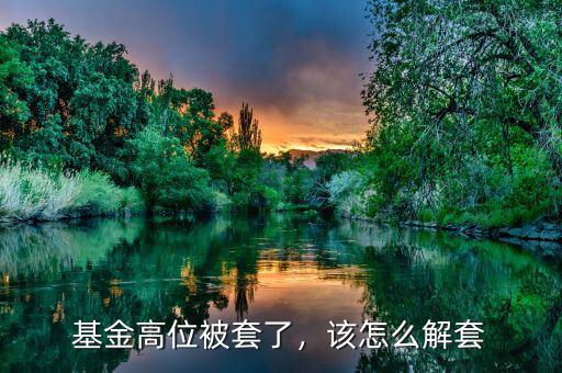 基金高位被套了，該怎么解套