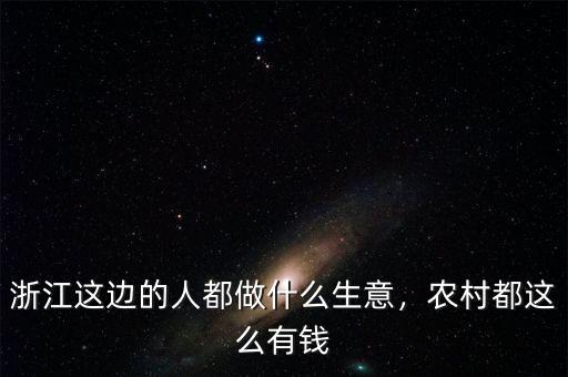 浙江這邊的人都做什么生意，農(nóng)村都這么有錢