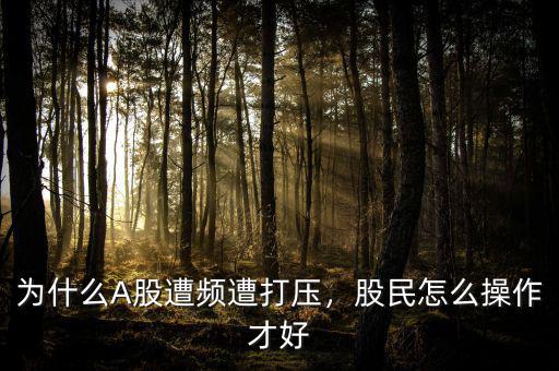 為什么A股遭頻遭打壓，股民怎么操作才好