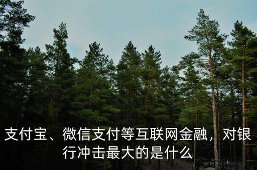 支付寶、微信支付等互聯(lián)網(wǎng)金融，對銀行沖擊最大的是什么