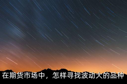 在期貨市場中，怎樣尋找波動大的品種