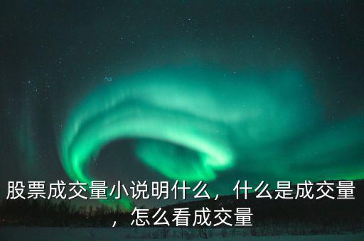 股票成交量小說明什么，什么是成交量，怎么看成交量