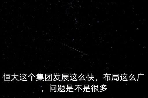 恒大這個集團發(fā)展這么快，布局這么廣，問題是不是很多