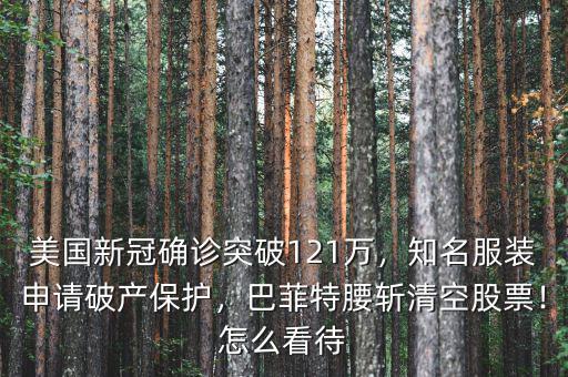 美國新冠確診突破121萬，知名服裝申請破產(chǎn)保護，巴菲特腰斬清空股票！怎么看待