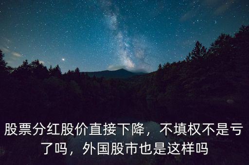 股票分紅股價(jià)直接下降，不填權(quán)不是虧了嗎，外國(guó)股市也是這樣嗎
