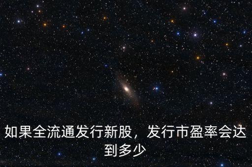 如果全流通發(fā)行新股，發(fā)行市盈率會達到多少