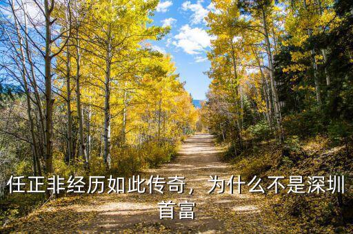 任正非經(jīng)歷如此傳奇，為什么不是深圳首富