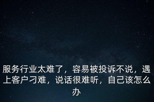 服務(wù)行業(yè)太難了，容易被投訴不說，遇上客戶刁難，說話很難聽，自己該怎么辦