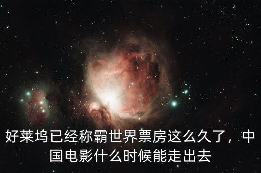 好萊塢已經(jīng)稱霸世界票房這么久了，中國(guó)電影什么時(shí)候能走出去