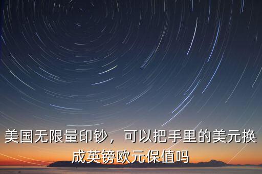 美國無限量印鈔，可以把手里的美元換成英鎊歐元保值嗎