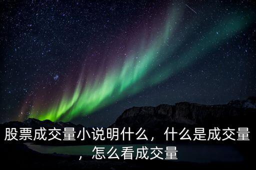 股票成交量小說明什么，什么是成交量，怎么看成交量