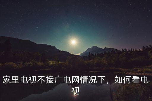 家里電視不接廣電網(wǎng)情況下，如何看電視