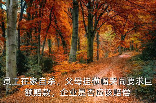 員工在家自殺，父母掛橫幅哭鬧要求巨額賠款，企業(yè)是否應(yīng)該賠償