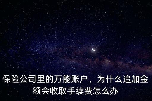 保險公司里的萬能賬戶，為什么追加金額會收取手續(xù)費怎么辦