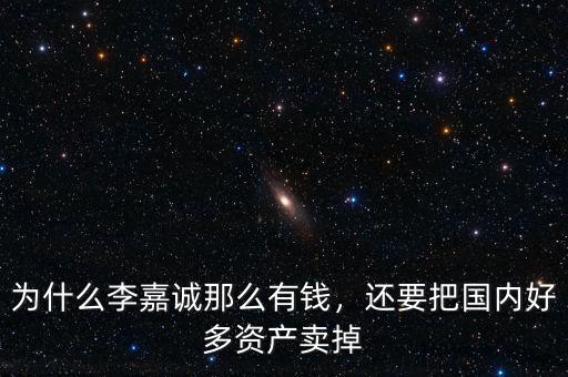 為什么李嘉誠那么有錢，還要把國內(nèi)好多資產(chǎn)賣掉