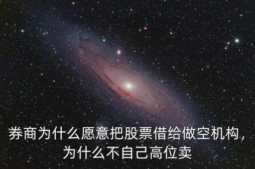 券商為什么愿意把股票借給做空機構(gòu)，為什么不自己高位賣