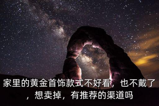 家里的黃金首飾款式不好看，也不戴了，想賣掉，有推薦的渠道嗎