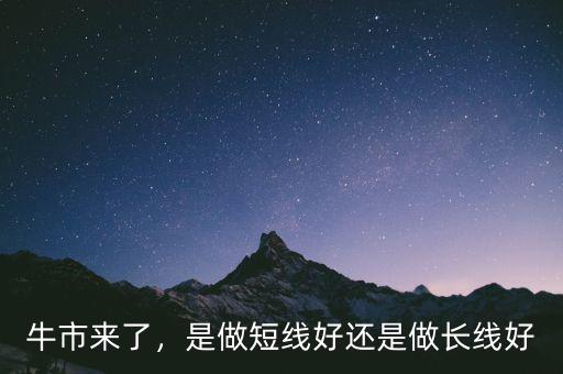 牛市來了，是做短線好還是做長線好