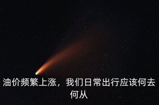 油價(jià)頻繁上漲，我們?nèi)粘３鲂袘?yīng)該何去何從