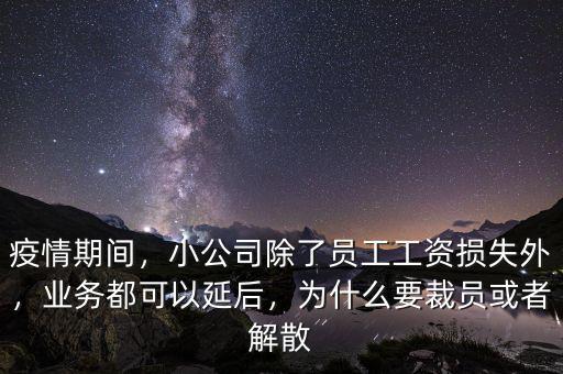 疫情期間，小公司除了員工工資損失外，業(yè)務(wù)都可以延后，為什么要裁員或者解散