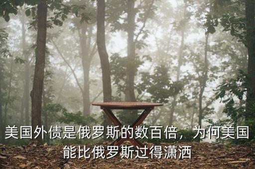 美國(guó)外債是俄羅斯的數(shù)百倍，為何美國(guó)能比俄羅斯過(guò)得瀟灑