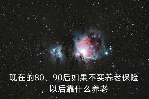 現(xiàn)在的80、90后如果不買養(yǎng)老保險(xiǎn)，以后靠什么養(yǎng)老