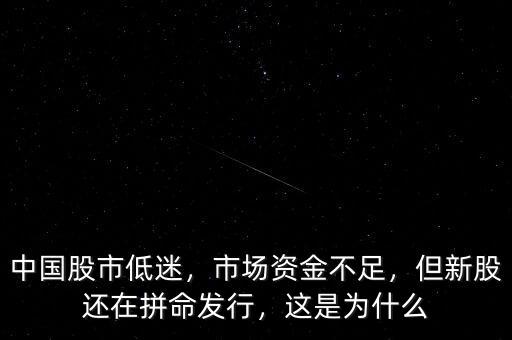 中國(guó)股市低迷，市場(chǎng)資金不足，但新股還在拼命發(fā)行，這是為什么