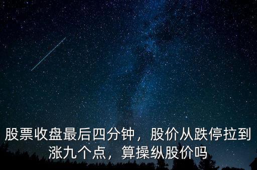 股票收盤最后四分鐘，股價從跌停拉到漲九個點，算操縱股價嗎