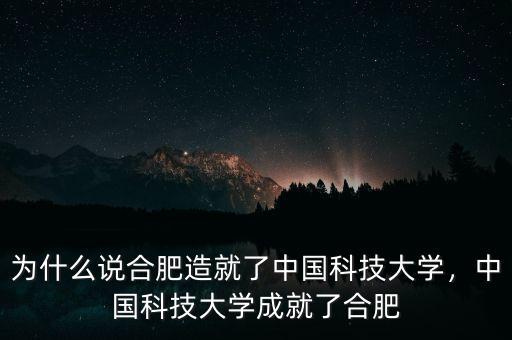 為什么說合肥造就了中國科技大學(xué)，中國科技大學(xué)成就了合肥