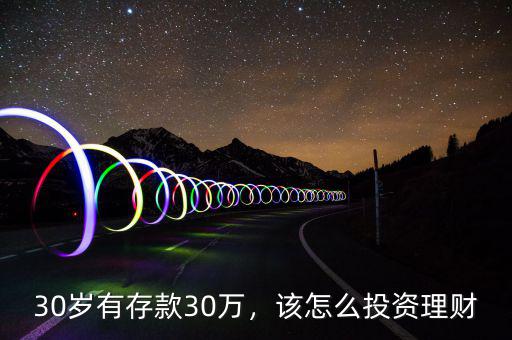 30歲有存款30萬(wàn)，該怎么投資理財(cái)
