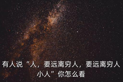 有人說“人，要遠離窮人，要遠離窮人小人”你怎么看